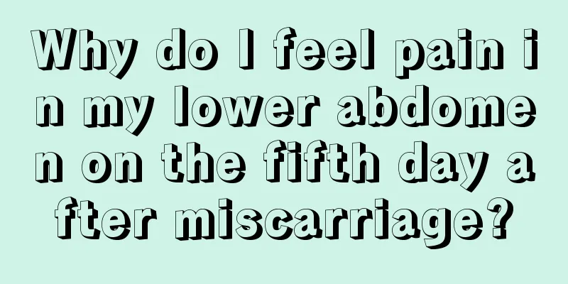 Why do I feel pain in my lower abdomen on the fifth day after miscarriage?