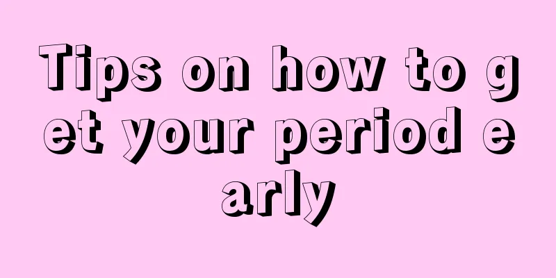 Tips on how to get your period early