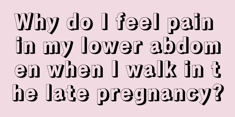 Why do I feel pain in my lower abdomen when I walk in the late pregnancy?