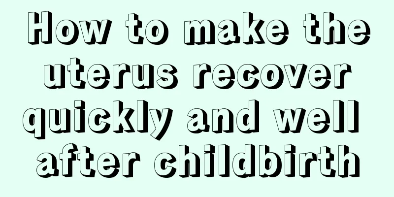 How to make the uterus recover quickly and well after childbirth