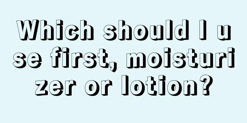 Which should I use first, moisturizer or lotion?