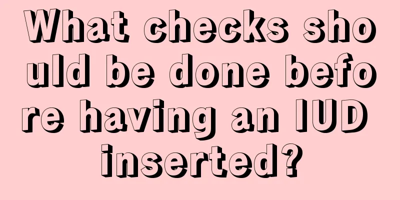 What checks should be done before having an IUD inserted?