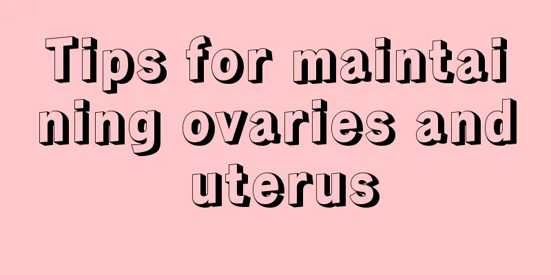 Tips for maintaining ovaries and uterus