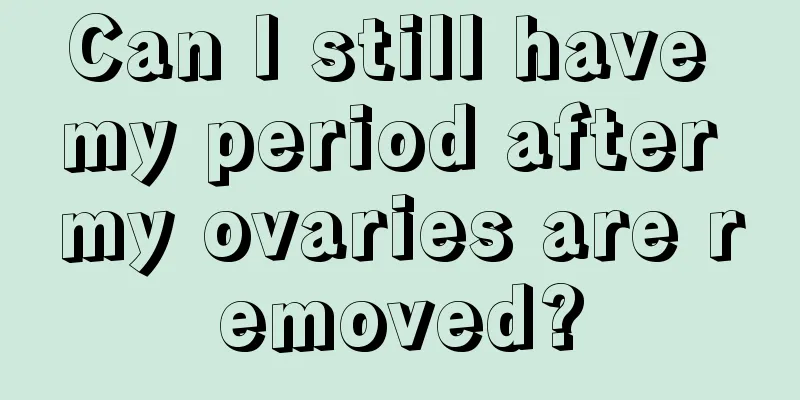 Can I still have my period after my ovaries are removed?