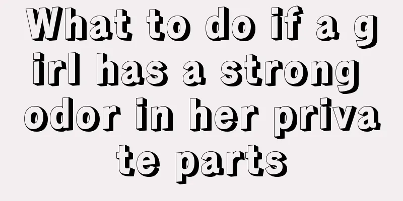 What to do if a girl has a strong odor in her private parts