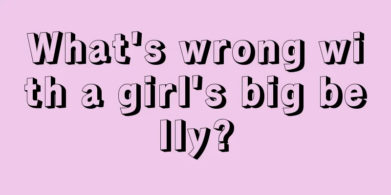 What's wrong with a girl's big belly?