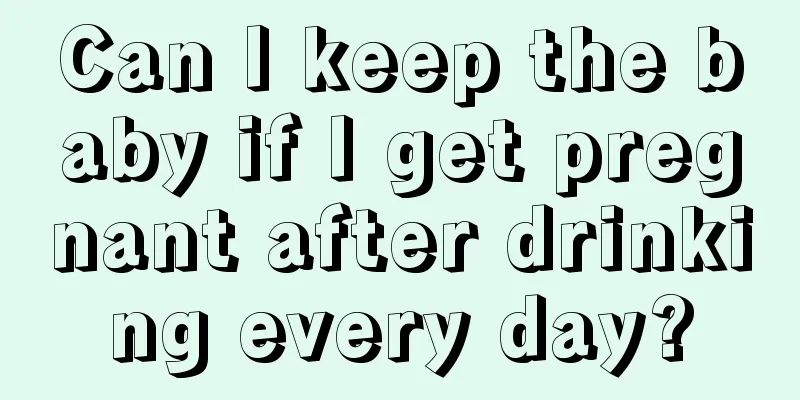 Can I keep the baby if I get pregnant after drinking every day?