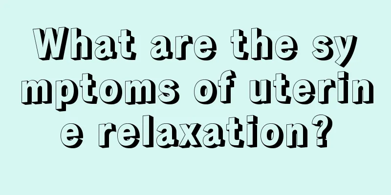 What are the symptoms of uterine relaxation?