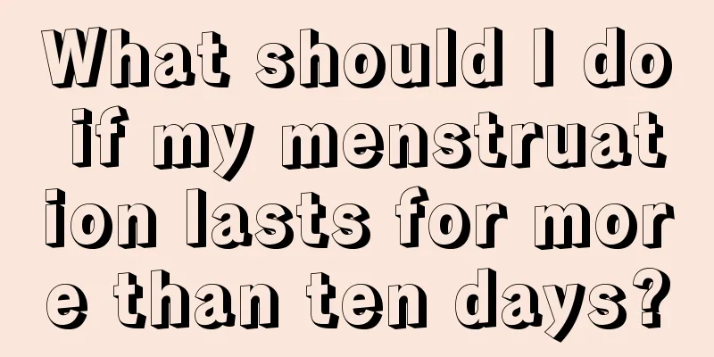 What should I do if my menstruation lasts for more than ten days?