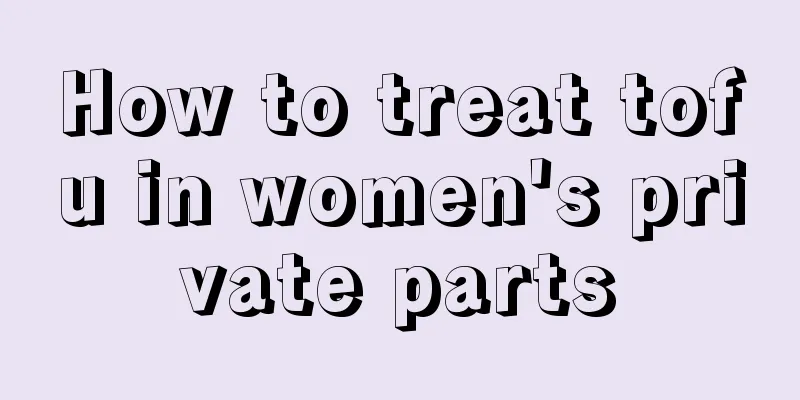 How to treat tofu in women's private parts