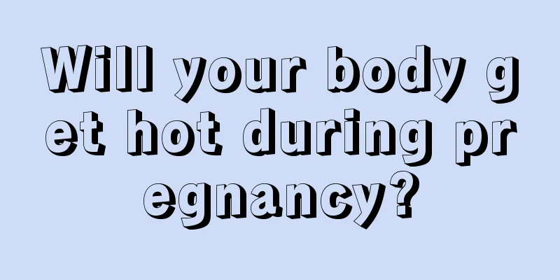 Will your body get hot during pregnancy?