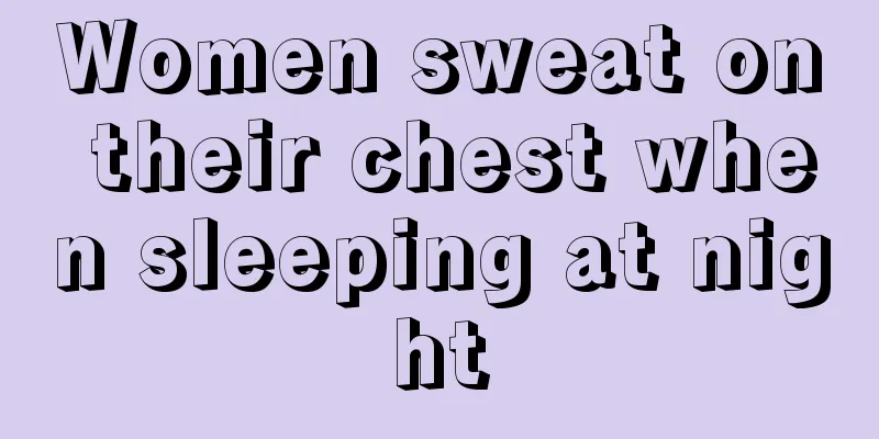 Women sweat on their chest when sleeping at night