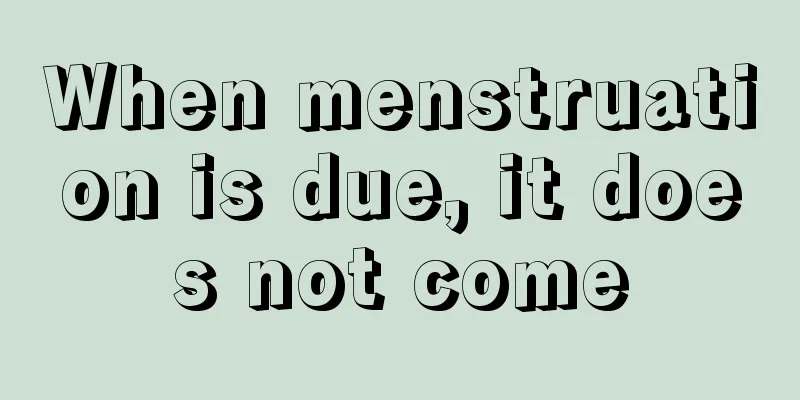 When menstruation is due, it does not come