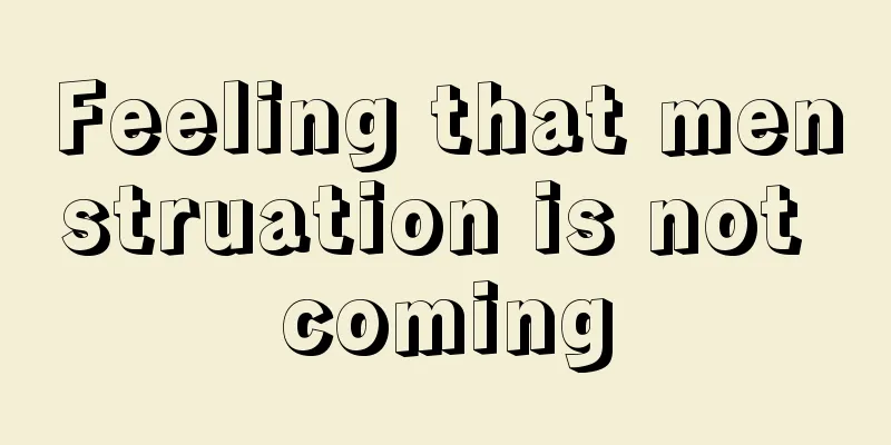 Feeling that menstruation is not coming