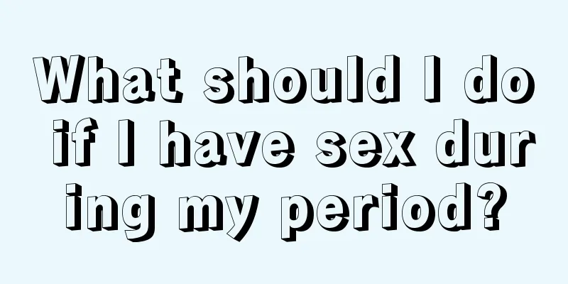 What should I do if I have sex during my period?