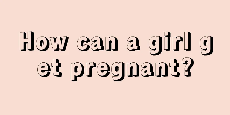 How can a girl get pregnant?