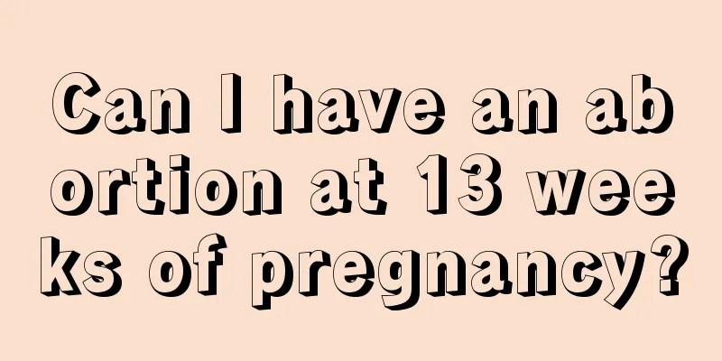 Can I have an abortion at 13 weeks of pregnancy?