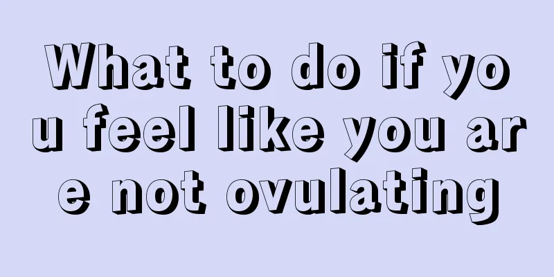 What to do if you feel like you are not ovulating