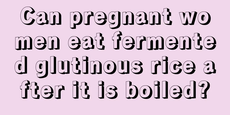 Can pregnant women eat fermented glutinous rice after it is boiled?