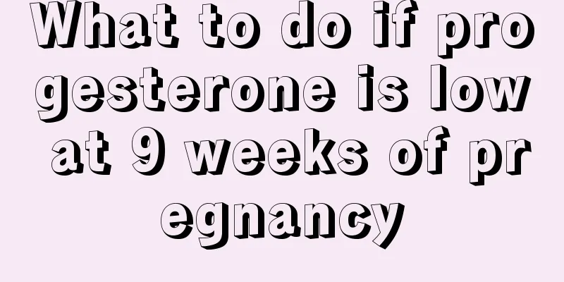 What to do if progesterone is low at 9 weeks of pregnancy