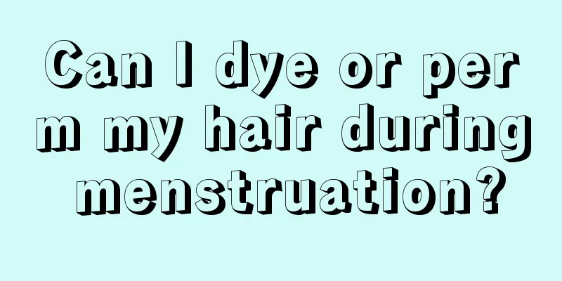 Can I dye or perm my hair during menstruation?