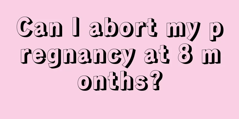 Can I abort my pregnancy at 8 months?