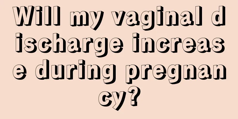 Will my vaginal discharge increase during pregnancy?