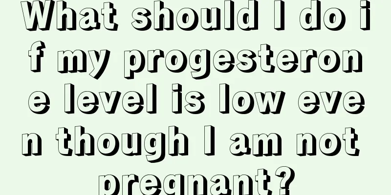 What should I do if my progesterone level is low even though I am not pregnant?