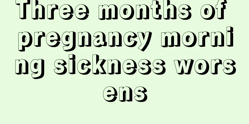 Three months of pregnancy morning sickness worsens