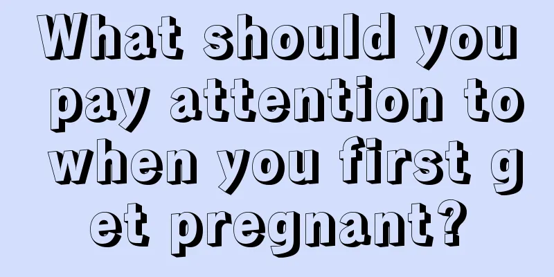 What should you pay attention to when you first get pregnant?