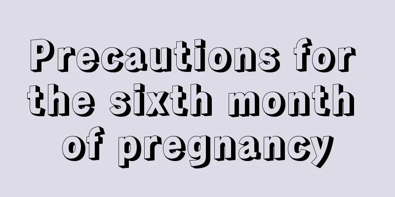 Precautions for the sixth month of pregnancy