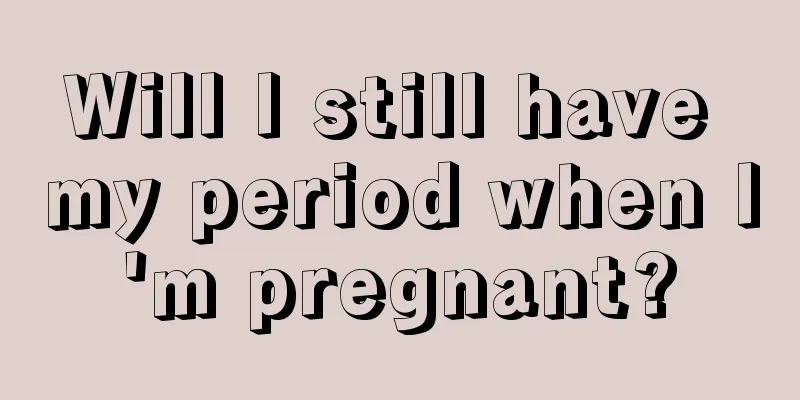 Will I still have my period when I'm pregnant?