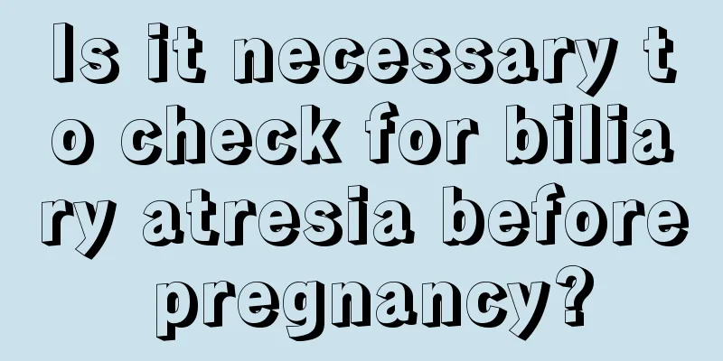 Is it necessary to check for biliary atresia before pregnancy?