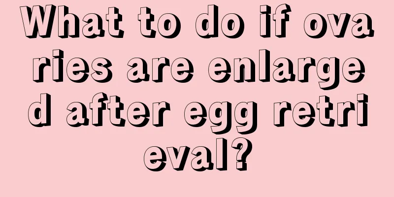 What to do if ovaries are enlarged after egg retrieval?