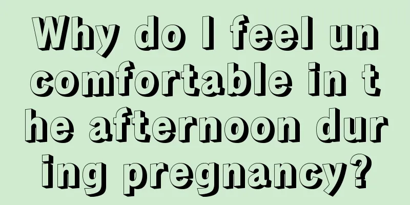 Why do I feel uncomfortable in the afternoon during pregnancy?