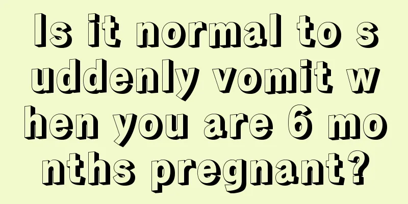 Is it normal to suddenly vomit when you are 6 months pregnant?