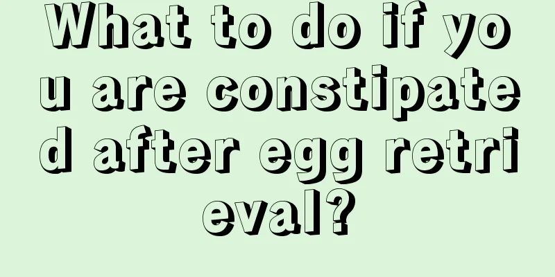 What to do if you are constipated after egg retrieval?