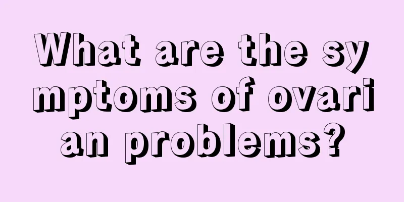 What are the symptoms of ovarian problems?