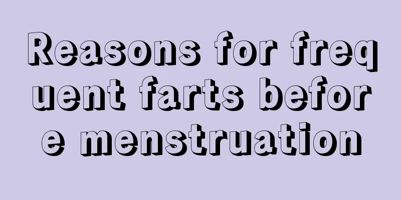 Reasons for frequent farts before menstruation