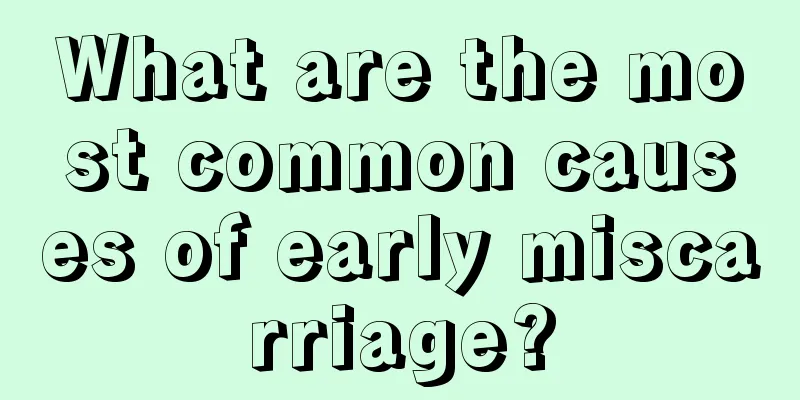 What are the most common causes of early miscarriage?