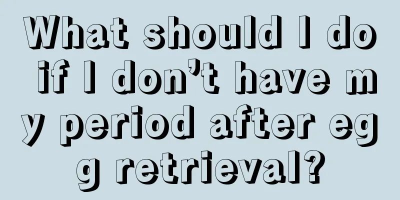 What should I do if I don’t have my period after egg retrieval?