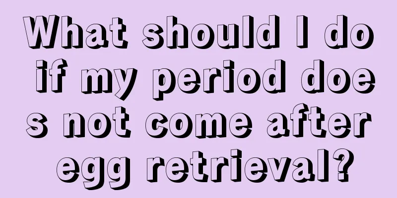 What should I do if my period does not come after egg retrieval?