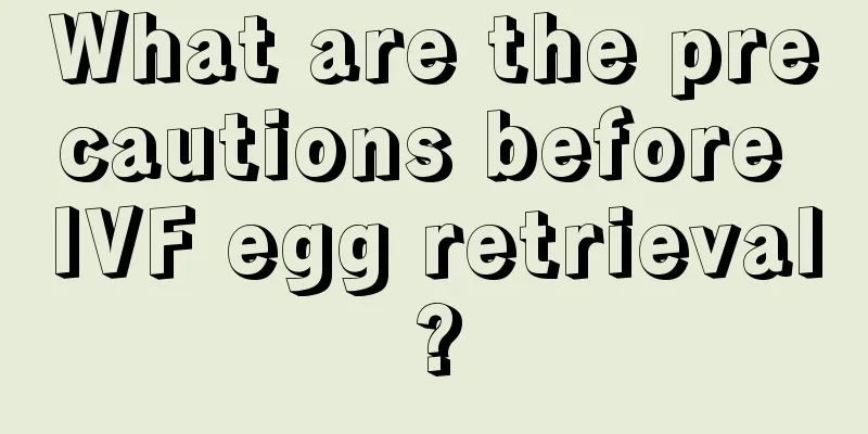 What are the precautions before IVF egg retrieval?