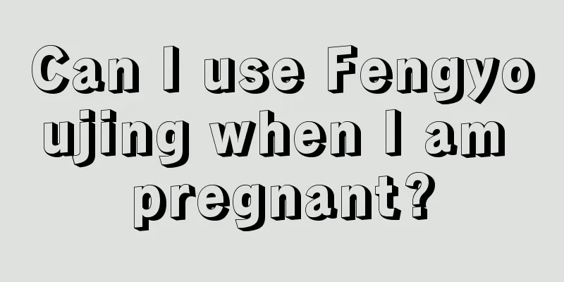 Can I use Fengyoujing when I am pregnant?