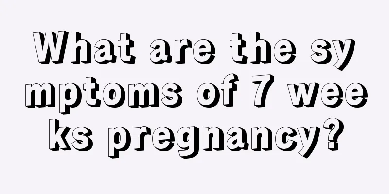 What are the symptoms of 7 weeks pregnancy?