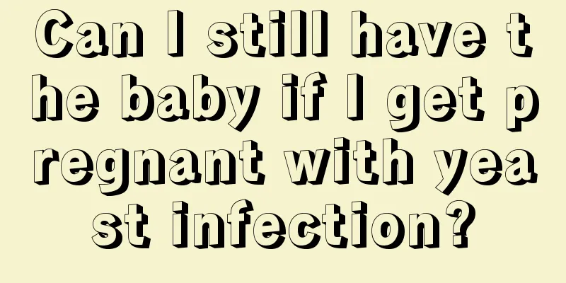 Can I still have the baby if I get pregnant with yeast infection?