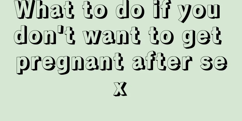 What to do if you don't want to get pregnant after sex