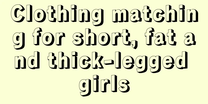 Clothing matching for short, fat and thick-legged girls