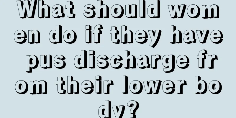 What should women do if they have pus discharge from their lower body?