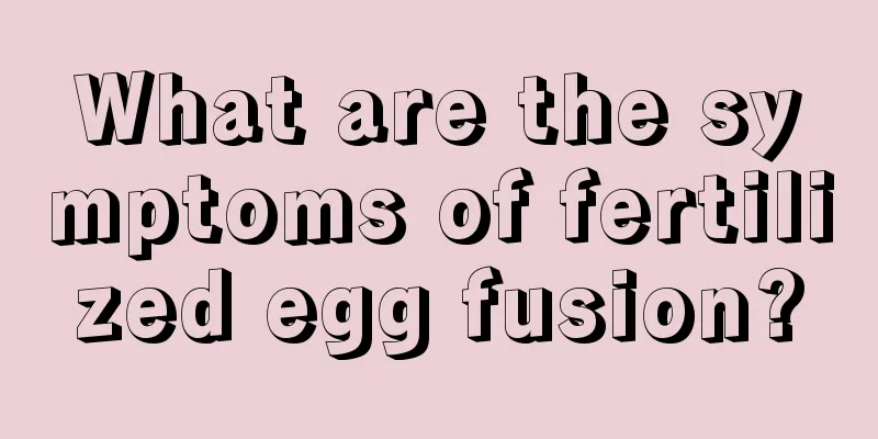 What are the symptoms of fertilized egg fusion?